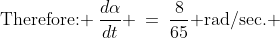 \text{Therefore: }\:\frac{d\alpha}{dt} \:=\:\frac{8}{65}\text{ rad/sec.} 