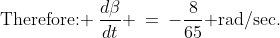 \text{Therefore: }\:\frac{d\beta}{dt} \:=\:-\frac{8}{65}\text{ rad/sec.}