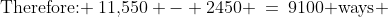 \text{Therefore: }\:11,\!550 - 2450 \:=\:9100\text{ ways} 