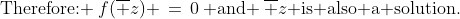\text{Therefore: }\:f(\overline z) \,=\,0\:\text{ and }\:\overline z\text{ is also a solution.}
