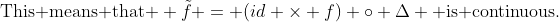 \text{This means that } \tilde{f} = (id \times f) \circ \Delta \text{ is continuous.}