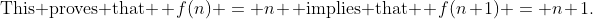 \text{This proves that } f(n) = n \text{ implies that } f(n+1) = n+1.