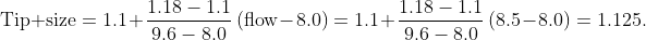\text{Tip size}=1.1+\dfrac{1.18-1.1}{9.6-8.0}\,(\text{flow}-8.0)=1.1+\dfrac{1.18-1.1}{9.6-8.0}\,(8.5-8.0)=1.125.