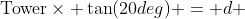 \text{Tower}\times \tan(20deg) = d 