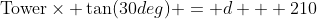 \text{Tower}\times \tan(30deg) = d + 210