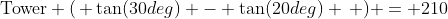\text{Tower} (\, \tan(30deg) - \tan(20deg) \, ) = 210