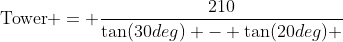 \text{Tower} = \dfrac{210}{\tan(30deg) - \tan(20deg) }