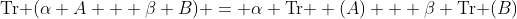 \text{Tr }(\alpha A + \beta B) = \alpha \text{Tr } (A) + \beta \text{Tr }(B)