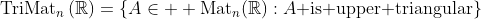 \text{TriMat}_n\left(\mathbb{R}\right)=\left\{A\in  \text{Mat}_n(\mathbb{R}):A\text{ is upper triangular}\right\}
