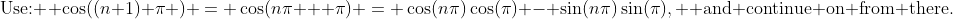 \text{Use: } \cos((n+1) \pi ) = \cos(n\pi + \pi) = \cos(n\pi)\cos(\pi) - \sin(n\pi)\sin(\pi), \text{ and continue on from there.}