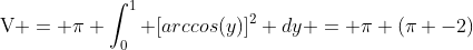 \text{V} = \pi \int^1_0 [arccos(y)]^2 dy = \pi (\pi -2)