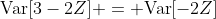 \text{Var}[3-2Z] = \text{Var}[-2Z]