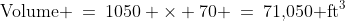 \text{Volume} \:=\:1050 \times 70 \:=\:71,\!050\text{ ft}^3