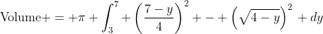 \text{Volume} =\displaystyle \pi \int^7_3 \left(\dfrac{7-y}{4}\right)^2 - \left(\sqrt{4-y}\right)^2\, dy