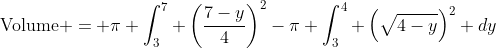 \text{Volume} =\displaystyle \pi \int^7_3 \left(\dfrac{7-y}{4}\right)^2-\pi \int^4_3 \left(\sqrt{4-y}\right)^2 dy