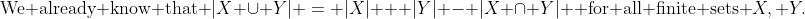 \text{We already know that }|X \cup Y| = |X| + |Y| - |X \cap Y| \text{ for all finite sets }X, Y.