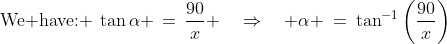 \text{We have: }\:\tan\alpha \,=\,\frac{90}{x} \quad\Rightarrow\quad \alpha \:=\:\tan^{-1}\left(\frac{90}{x}\right)