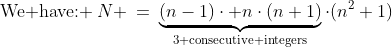 \text{We have: }\:N \:=\:\underbrace{(n-1)\cdot n\cdot(n+1)}_{\text{3 consecutive integers}}\cdot(n^2+1)