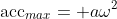 \text{acc}_{max}= a\omega^2