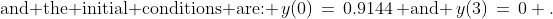 \text{and the initial conditions are: }\,y(0)\,=\,0.9144\,\text{ and }\,y(3)\,=\,0 .