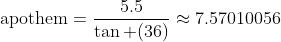 \text{apothem}=\frac{5.5}{\tan (36)}\approx7.57010056