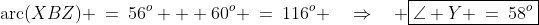 \text{arc}(XBZ) \:=\:56^o + 60^o \:=\:116^o \quad\Rightarrow\quad \boxed{\angle Y \:=\:58^o}