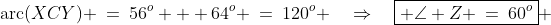 \text{arc}(XCY) \:=\:56^o + 64^o \:=\:120^o \quad\Rightarrow\quad\boxed{ \angle Z \:=\:60^o} 