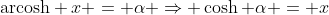 \text{arcosh} x = \alpha \Rightarrow \cosh \alpha = x