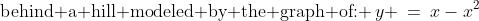 \text{behind a hill modeled by the graph of: }\,y \:=\:x-x^2