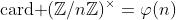 \text{card }(\mathbb{Z}/n\mathbb{Z})^{\times}=\varphi(n)