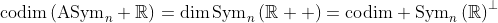 \text{codim}\left(\text{ASym}_n \mathbb{R}\right)=\dim\text{Sym}_n\left(\mathbb{R}  \right)=\text{codim} \text{Sym}_n\left(\mathbb{R}\right)^\perp
