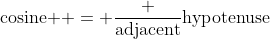 \text{cosine } = \frac {\text{adjacent}}{\text{hypotenuse}}