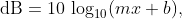 \text{dB}=10\,\log_{10}(mx+b),