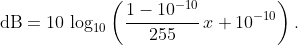 \text{dB}=10\,\log_{10}\left(\frac{1-10^{-10}}{255}\,x+10^{-10}\right).