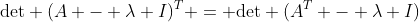 \text{det} (A - \lambda I)^T = \text{det} (A^T - \lambda I)