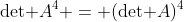 \text{det }A^4 = (\text{det }A)^4