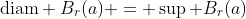 \text{diam} B_r(a) = \sup B_r(a)
