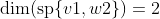 \text{dim}(\text{sp}\{v1,w2\})=2