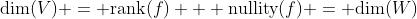 \text{dim}(V) = \text{rank}(f) + \text{nullity}(f) = \text{dim}(W)