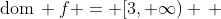 \text{dom}\, f = [3, \infty) \, 