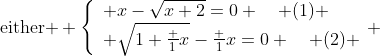 \text{either } \left\{\begin{array}{ll} x-\sqrt{x+2}=0 \quad (1) \\ \sqrt{1+\frac 1x}-\frac 1x=0 \quad (2) \end{array} \right.