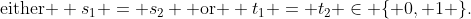 \text{either } s_1 = s_2 \text{ or } t_1 = t_2 \in \{ 0, 1 \}.