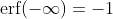\text{erf}(-\infty)=-1