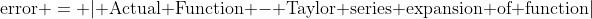 \text{error }= | \text{Actual Function} - \text{Taylor series expansion of function}|