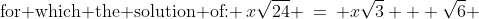 \text{for which the solution of: }\:x\sqrt{24} \:=\: x\sqrt{3} + \sqrt{6} 