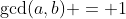 \text{gcd}(a,b) = 1