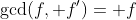 \text{gcd}(f, f')= f