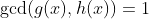 \text{gcd}(g(x),h(x))=1