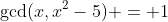 \text{gcd}(x,x^2-5) = 1