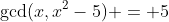 \text{gcd}(x,x^2-5) = 5